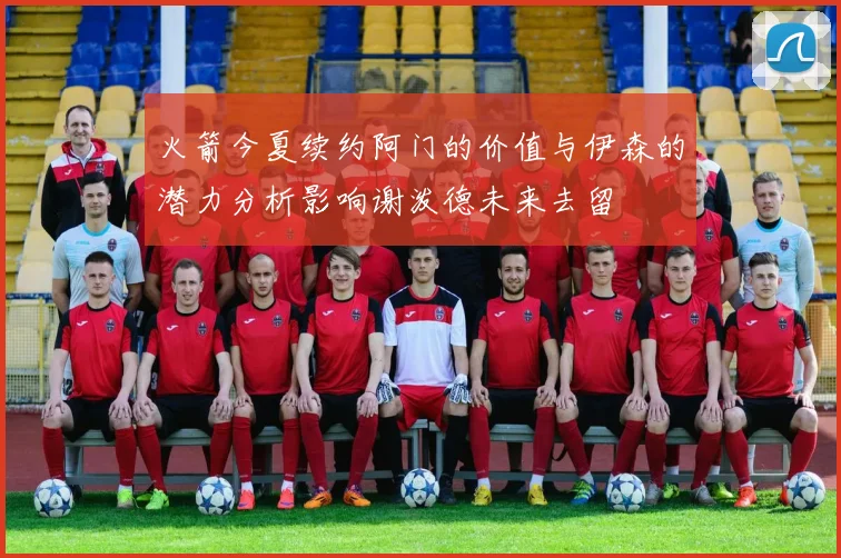 火箭今夏续约阿门的价值与伊森的潜力分析影响谢泼德未来去留