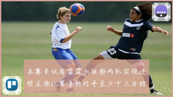 本赛季仅有雷霆和快船两队实现连续五场比赛净胜对手至少十三分的壮举