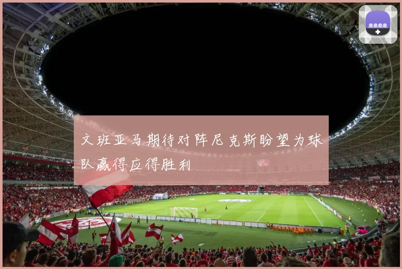 文班亚马期待对阵尼克斯盼望为球队赢得应得胜利